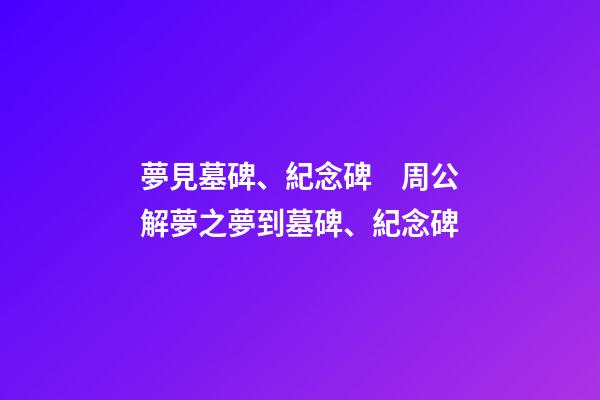 夢見墓碑、紀念碑　周公解夢之夢到墓碑、紀念碑